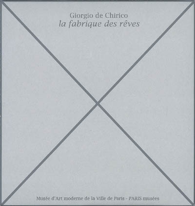 Giorgio de Chirico, la fabrique des rêves : exposition, Paris, Musée d'art moderne de la Ville de Paris, 13 février-24 mai 2009