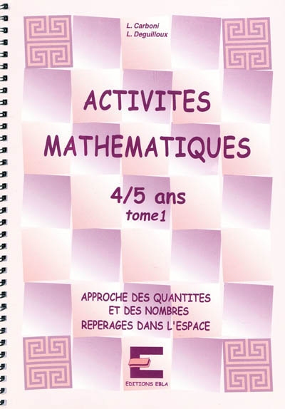 Activités mathématiques, 4-5 ans. Vol. 1. Approche des quantités et des nombres, repérages dans l'espace