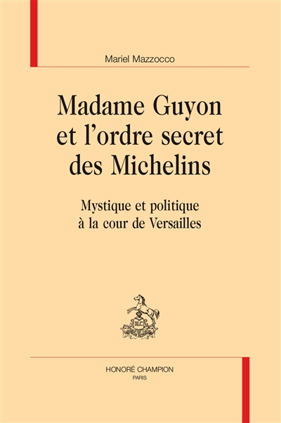 Madame Guyon et l'ordre secret des Michelins : mystique et politique à la cour de Versailles