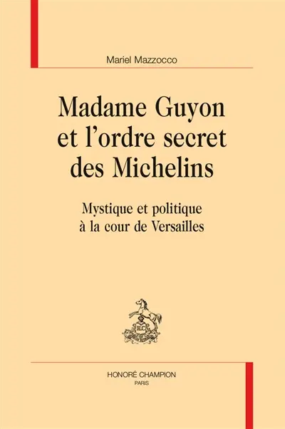 Madame Guyon et l'ordre secret des Michelins : mystique et politique à la cour de Versailles