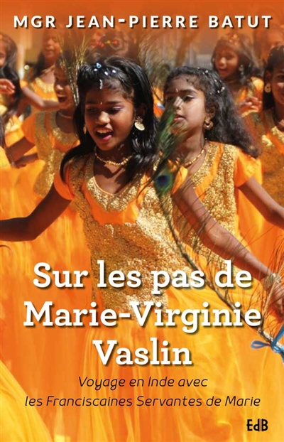 Sur les pas de Marie-Virginie Vaslin : voyage en Inde avec les Franciscaines servantes de Marie