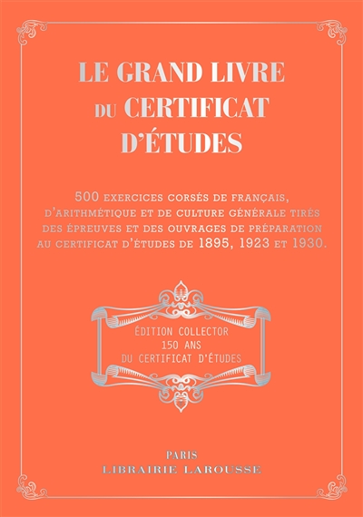 le grand livre du certificat d'études : 500 exercices corsés de français, d'arithmétique et de culture générale tirés des épreuves et des ouvrages de préparation au certificat d'études de 1895, 1923 et 1930