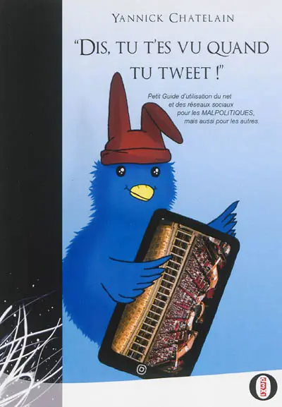 Dis, tu t'es vu quand tu tweet ! : petit guide d'utilisation du net et des réseaux sociaux pour les malpolitiques mais aussi pour les autres