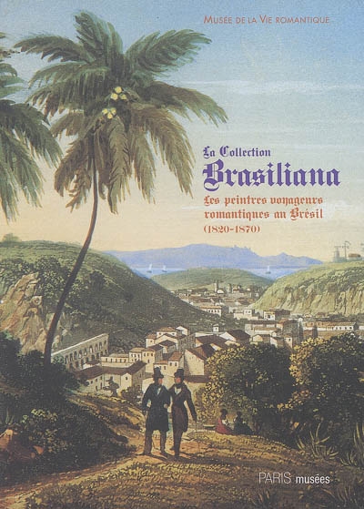 La collection Brasiliana : les peintres voyageurs romantiques au Brésil (1820-1870) : exposition, 28 juin-27 novembre 2005