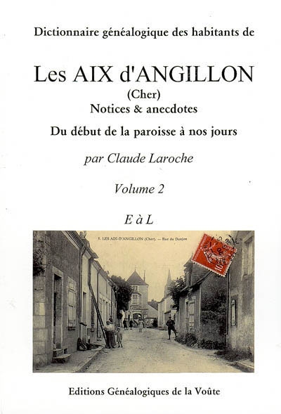 Dictionnaire généalogique des habitants de Les Aix d'Angillon (Cher) : notices & anecdotes. Vol. 2. E à L. du début de la paroisse à nos jours. Vol. 2. E à L