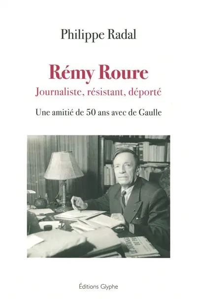 Rémy Roure : journaliste, résistant, déporté : une amitié de 50 ans avec de Gaulle