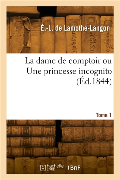 La dame de comptoir ou Une princesse incognito. Tome 1