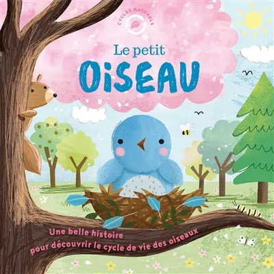 Le petit oiseau : une belle histoire pour découvrir le cycle de vie des oiseaux