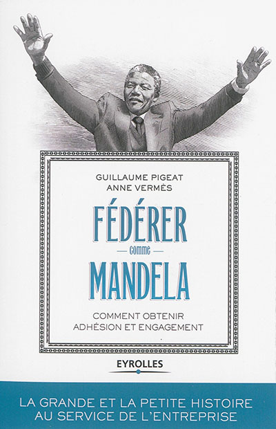 Fédérer comme Mandela : comment obtenir adhésion et engagement