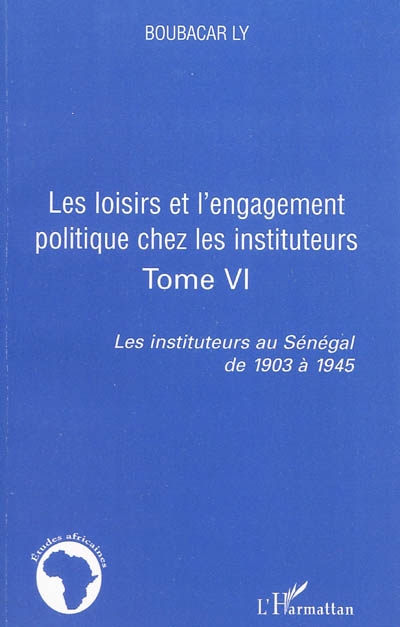 Les instituteurs au Sénégal de 1903 à 1945. Vol. 6. Les loisirs et l'engagement politique chez les instituteurs