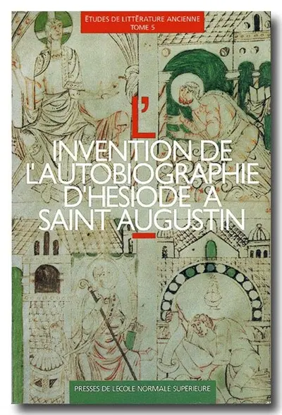 Etudes de littérature ancienne. Vol. 5. L'invention de l'autobiographie : d'Hésiode à saint Augustin : actes du 2e colloque de l'Equipe de recherche sur l'hellénisme post-classique, Paris, Ecole normale supérieure, 14-16 juin 1990
