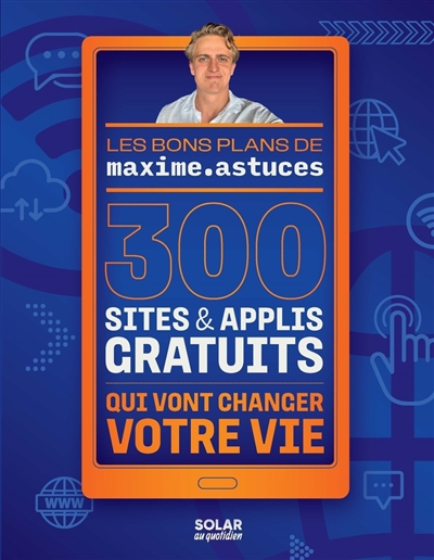 Les bons plans de maxime.astuces : 300 sites & applis gratuits qui vont changer votre vie