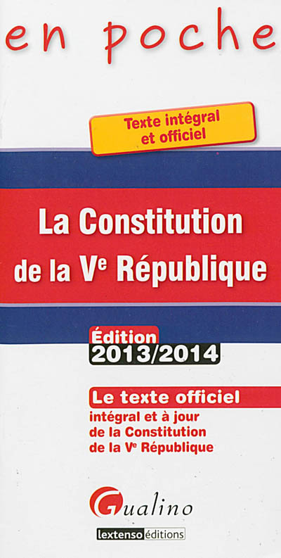 La Constitution de la Ve République : le texte officiel intégral et à jour de la Constitution de la Ve République : édition 2013-2014