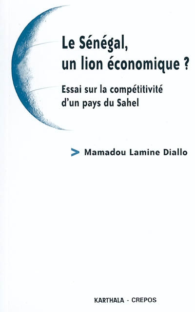 Le Sénégal, un lion économique ? : essai sur la compétitivité d'un pays du Sahel
