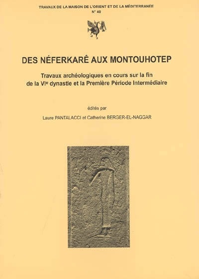 Des Néferkarê aux Montouhotep : travaux archéologiques en cours sur la fin de la VIe dynastie et la première période intermédiaire : actes du colloque CNRS-Lumière-Lyon 2, tenu le 5-7 juillet 2001