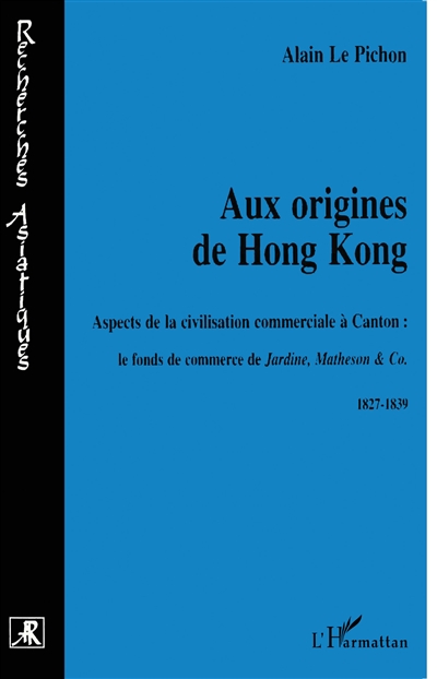 Aux origines de Hong Kong : aspects de la civilisation commerciale à Canton, le fonds de commerce de Jardine, Matheson & Co