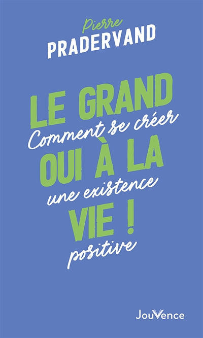 Le grand oui à la vie ! : comment se créer une existence positive