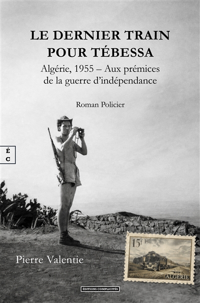 Le dernier train pour Tébessa : Algérie, 1955, aux prémices de la guerre d'indépendance : roman policier