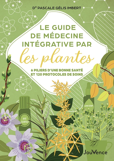 le guide de médecine intégrative par les plantes : 6 piliers d'une bonne santé et 120 protocoles de soins