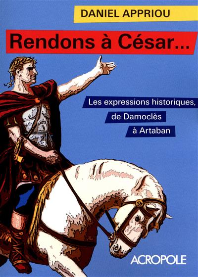 Rendons à César... : les expressions historiques de Damoclès à Artaban