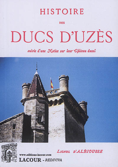 Histoire des ducs d'Uzès : suivie d'une notice sur leur château ducal