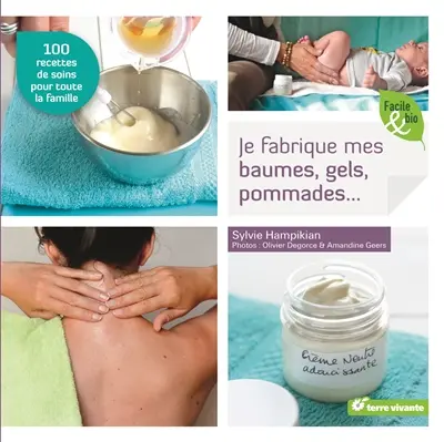 Je fabrique mes baumes, gels, pommades... : 100 recettes de soins pour toute la famille