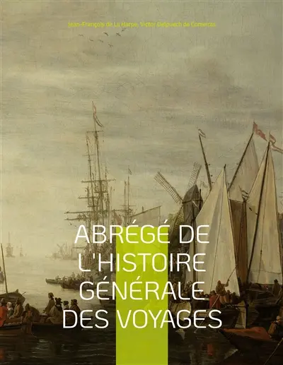 Abrégé de l'histoire générale des voyages : contenant ce qu'il y a de plus remarquable, de plus utile et de mieux avéré dans les pays où les voyageurs ont pénétré ; les moeurs des habitans, la religion, les usages, arts et sciences, commerce, manufactures ; enrichie de cartes géographiques et de figures. (Tome1)