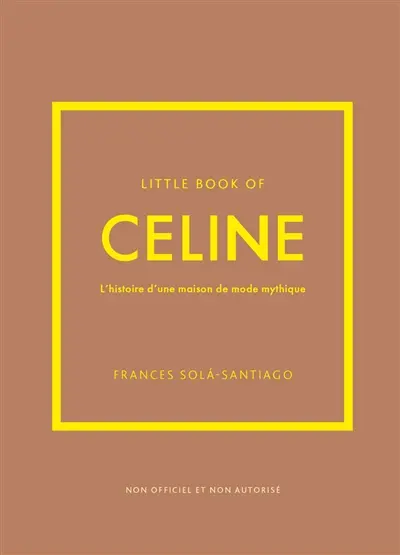 Little book of Celine : l'histoire d'une maison de mode mythique : non officiel et non autorisé