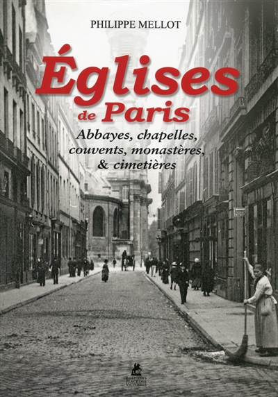 Eglises de Paris : abbayes, chapelles, couvents, monastères & cimetières