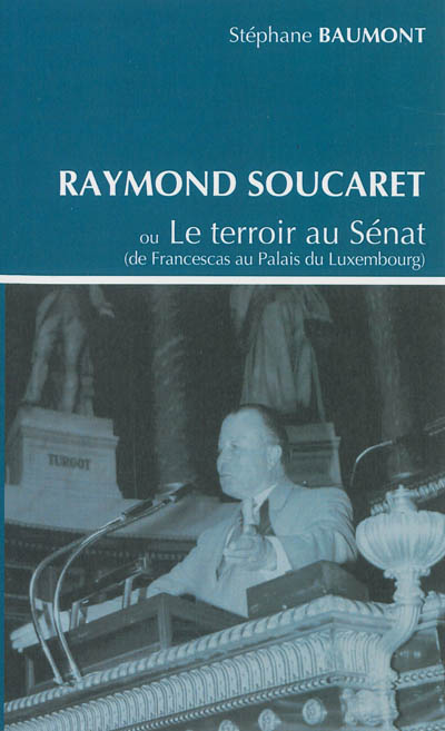 Raymond Soucaret ou Le terroir au Sénat : de Francescas au palais du Luxembourg
