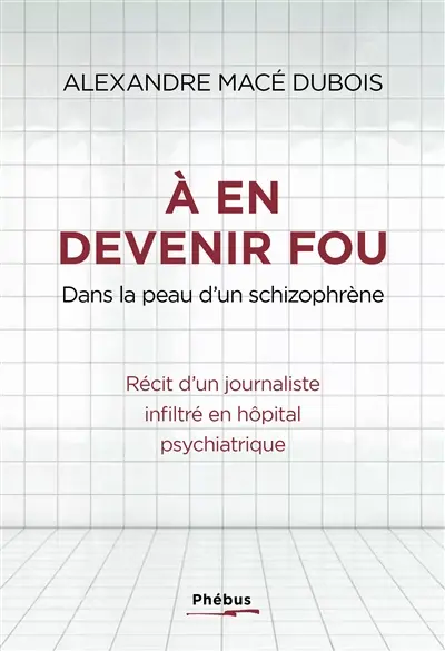 A en devenir fou : dans la peau d'un schizophrène : récit d'un journaliste infiltré en hôpital psychiatrique