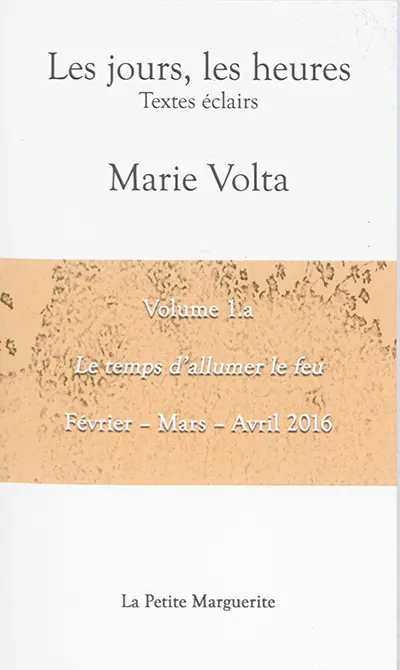 Les jours, les heures : textes éclairs. Vol. 1a. Le temps d'allumer le feu : février-mars-avril 2016
