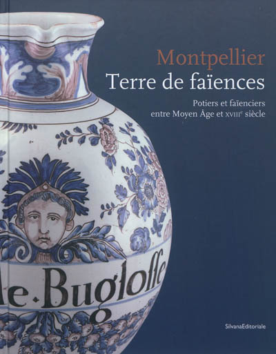 Montpellier, terre de faïences : potiers et faïenciers entre Moyen Age et XVIIIe siècle