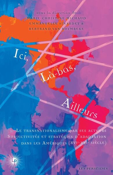 Ici, là-bas, ailleurs. Vol. 2. Le transnationalisme par ses acteurs : subjectivités et stratégies d'adaptation dans les Amériques (XVIe-XXIe siècle)