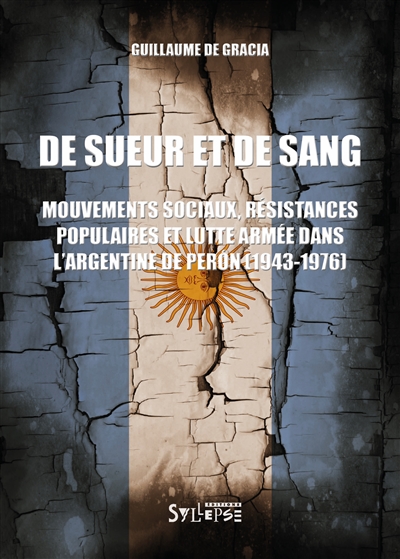 De sueur et de sang : mouvements sociaux, résistances populaires et lutte armée dans l'Argentine de Peron : 1943-1976