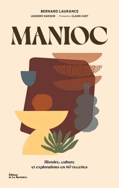 Manioc : histoire, culture et explorations en 60 recettes