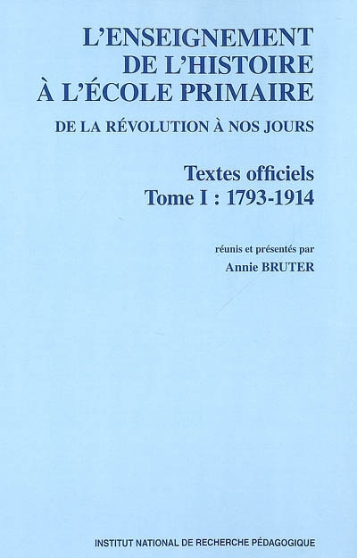 L'enseignement de l'histoire à l'école primaire de la Révolution à nos jours, textes officiels. Vol. 1. 1793-1914