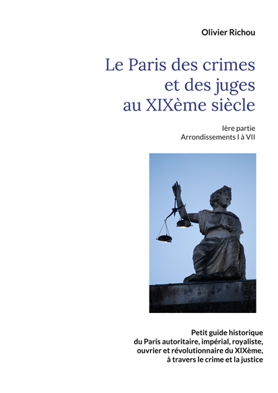 Le Paris criminel et judiciaire du XIXème siècle : Ière partie Arrondissements I à VII