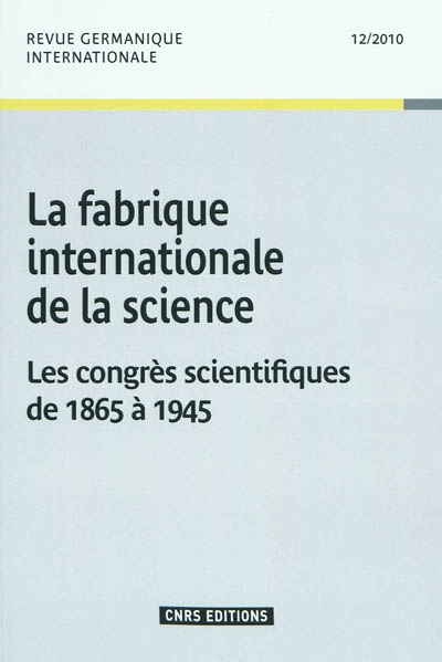 Revue germanique internationale, n° 12. La fabrique internationale de la science : les congrès scientifiques de 1865 à 1945