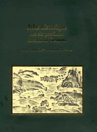 Atlas historique des six provinces du sud du Vietnam : du milieu du XIXe au début du XXe siècle