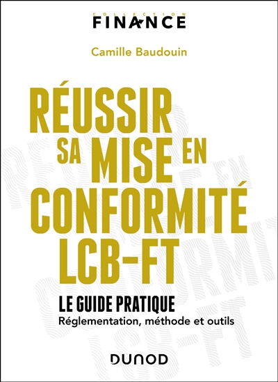 Réussir sa mise en conformité LCB-FT : le guide pratique : réglementation, méthode, outils