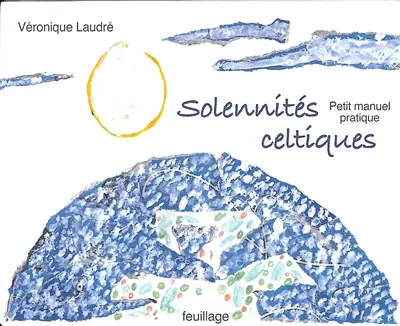 Le petit manuel des solennités celtiques : trouver sa lumière, découvrir ses parties sombres, un travail de toute une vie