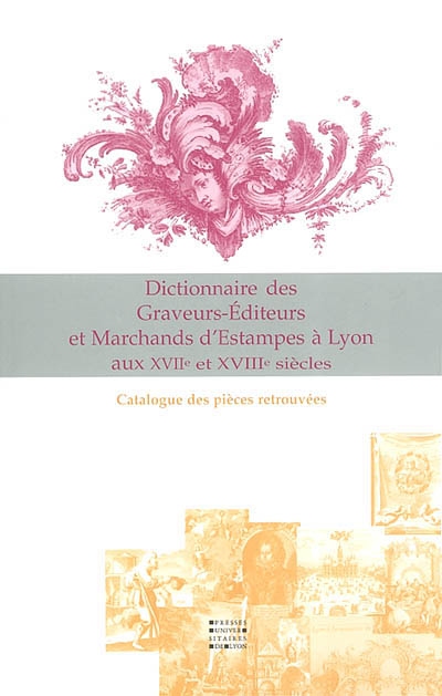 Dictionnaire des graveurs-éditeurs et marchands d'estampes à Lyon aux XVIIe et XVIIIe siècles et catalogue des pièces éditées