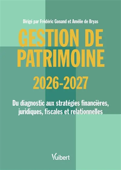 Gestion de patrimoine 2026-2027 : du diagnostic aux stratégies financières, juridiques, fiscales et relationnelles