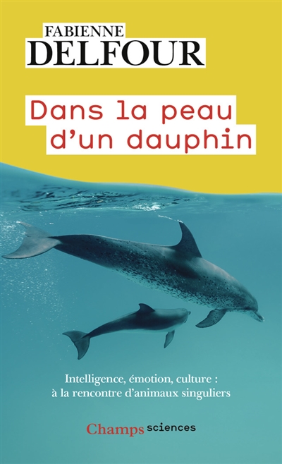 Dans la peau d'un dauphin : intelligence, émotion, culture... : à la rencontre d'animaux singuliers