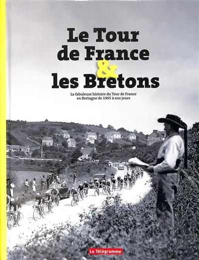 Le Tour de France & les Bretons : la fabuleuse histoire du Tour de France en Bretagne de 1905 à nos jours