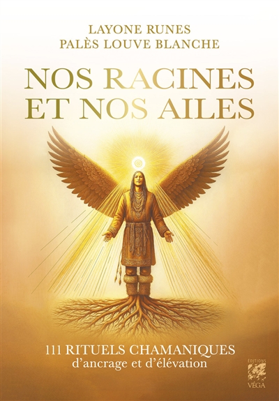Nos racines et nos ailes : 111 rituels chamaniques d'ancrage et d'élévation