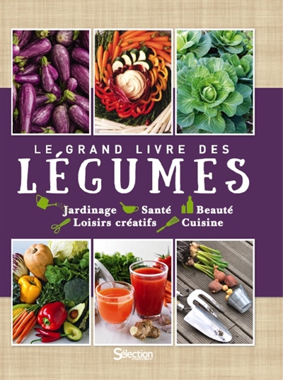 Le grand livre des légumes : jardinage, santé, beauté, loisirs créatifs, cuisine