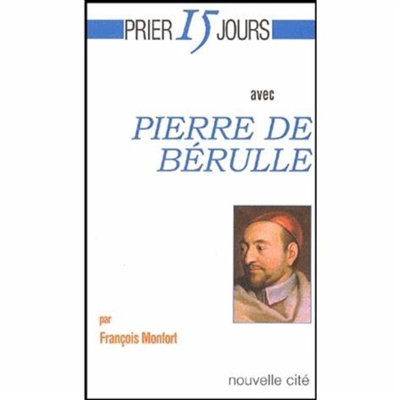 Prier 15 jours avec Pierre de Bérulle