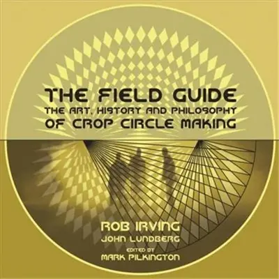 The Field Guide : The Art, History & Philosophy of Crop Circle Making